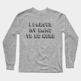 I Paused My Game To Be Here Long Sleeve T-Shirt